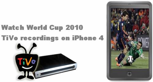 How to watch FIFA World Cup 2010 TiVo recordings on iPhone 4?